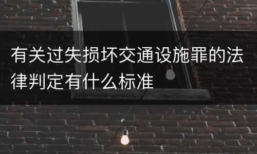 有关过失损坏交通设施罪的法律判定有什么标准