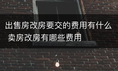 出售房改房要交的费用有什么 卖房改房有哪些费用