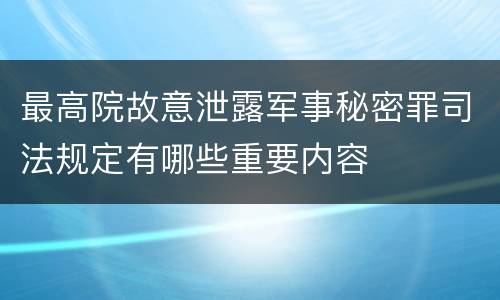 最高院故意泄露军事秘密罪司法规定有哪些重要内容