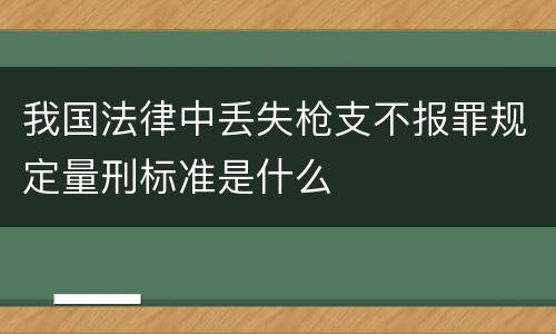 我国法律中丢失枪支不报罪规定量刑标准是什么