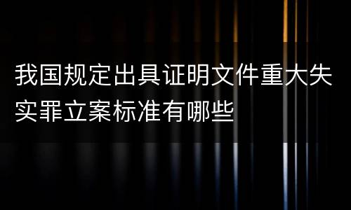 我国规定出具证明文件重大失实罪立案标准有哪些
