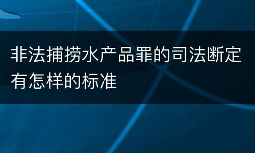 非法捕捞水产品罪的司法断定有怎样的标准