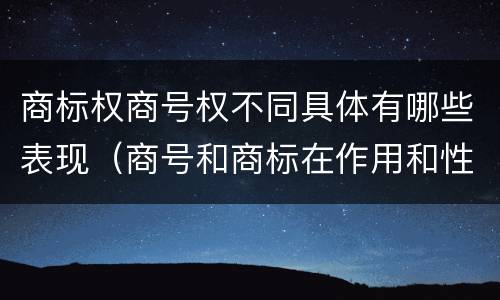 商标权商号权不同具体有哪些表现（商号和商标在作用和性质上的区别）