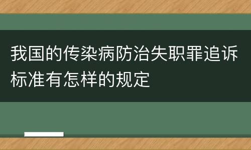 我国的传染病防治失职罪追诉标准有怎样的规定