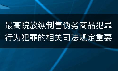 最高院放纵制售伪劣商品犯罪行为犯罪的相关司法规定重要内容是什么