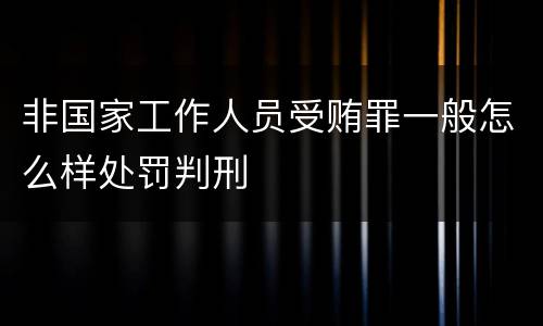 非国家工作人员受贿罪一般怎么样处罚判刑