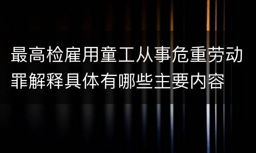 最高检雇用童工从事危重劳动罪解释具体有哪些主要内容