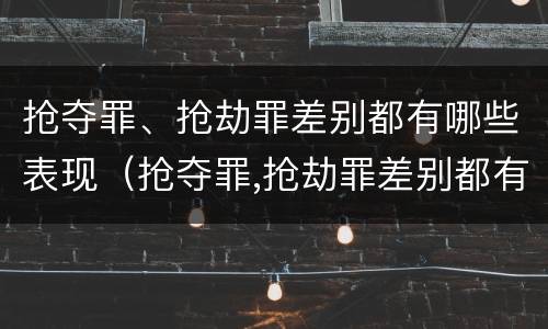抢夺罪、抢劫罪差别都有哪些表现（抢夺罪,抢劫罪差别都有哪些表现和特征）
