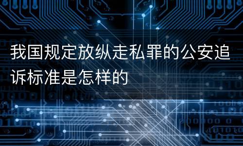 我国规定放纵走私罪的公安追诉标准是怎样的