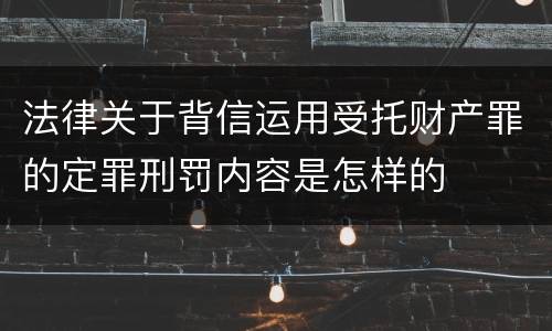 法律关于背信运用受托财产罪的定罪刑罚内容是怎样的