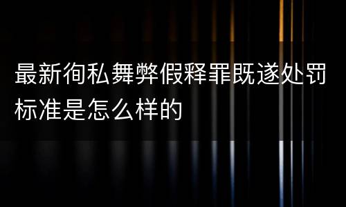 最新徇私舞弊假释罪既遂处罚标准是怎么样的