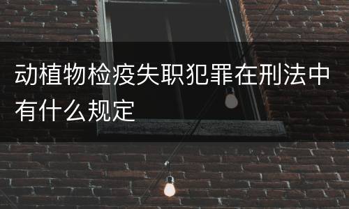 动植物检疫失职犯罪在刑法中有什么规定