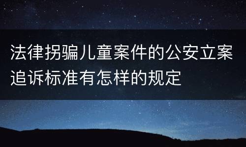 法律拐骗儿童案件的公安立案追诉标准有怎样的规定