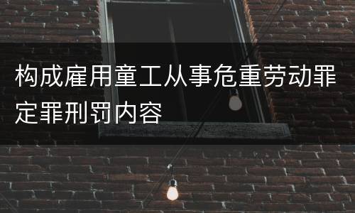 构成雇用童工从事危重劳动罪定罪刑罚内容