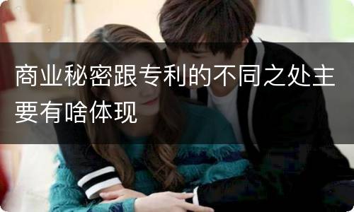商业秘密跟专利的不同之处主要有啥体现