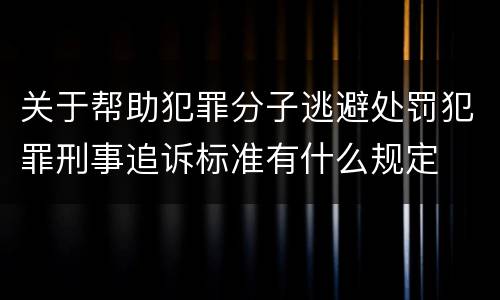 关于帮助犯罪分子逃避处罚犯罪刑事追诉标准有什么规定