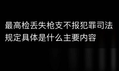 最高检丢失枪支不报犯罪司法规定具体是什么主要内容