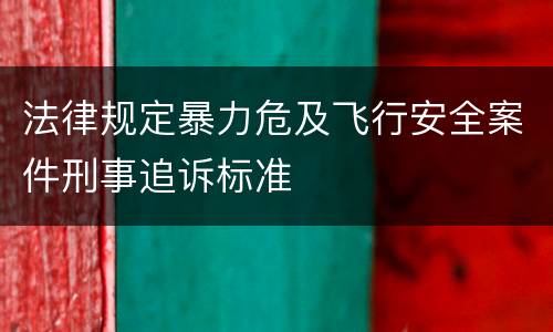 法律规定暴力危及飞行安全案件刑事追诉标准