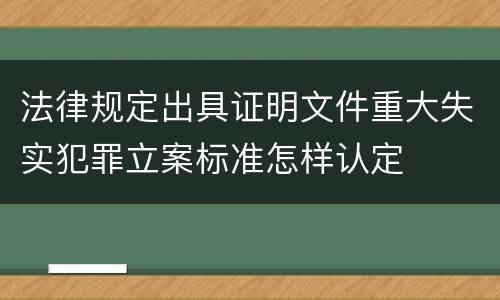 法律规定出具证明文件重大失实犯罪立案标准怎样认定