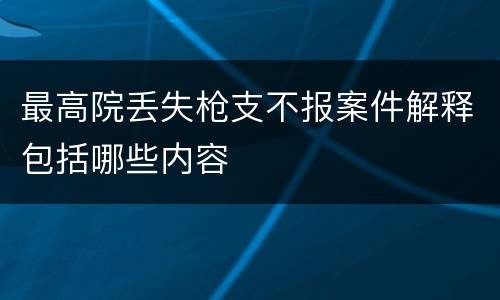 最高院丢失枪支不报案件解释包括哪些内容