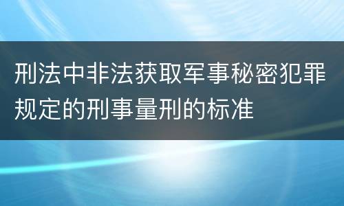 刑法中非法获取军事秘密犯罪规定的刑事量刑的标准