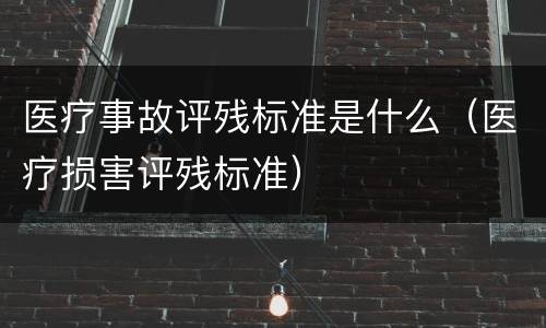 医疗事故评残标准是什么（医疗损害评残标准）