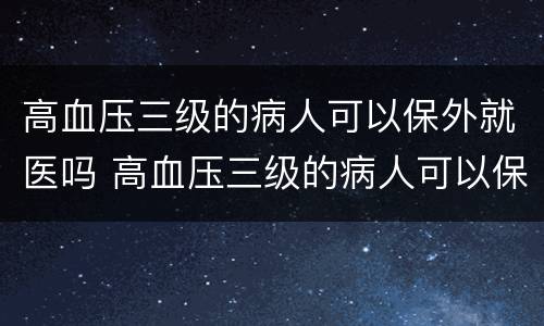 高血压三级的病人可以保外就医吗 高血压三级的病人可以保外就医吗知乎