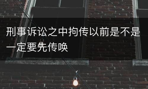 刑事诉讼之中拘传以前是不是一定要先传唤