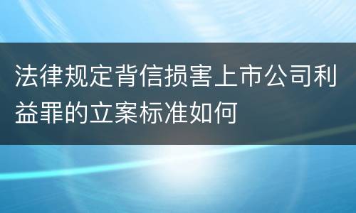 法律规定背信损害上市公司利益罪的立案标准如何