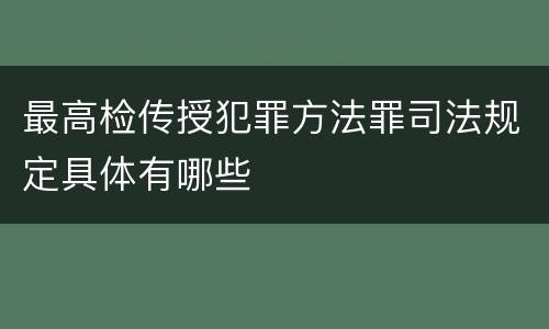 最高检传授犯罪方法罪司法规定具体有哪些