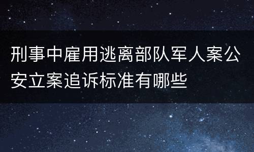 刑事中雇用逃离部队军人案公安立案追诉标准有哪些
