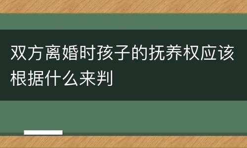双方离婚时孩子的抚养权应该根据什么来判