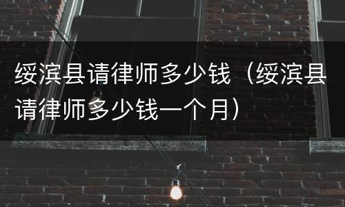 绥滨县请律师多少钱（绥滨县请律师多少钱一个月）