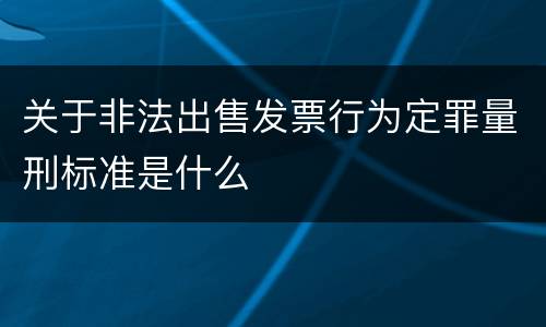 关于非法出售发票行为定罪量刑标准是什么
