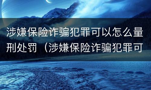 涉嫌保险诈骗犯罪可以怎么量刑处罚（涉嫌保险诈骗犯罪可以怎么量刑处罚吗）