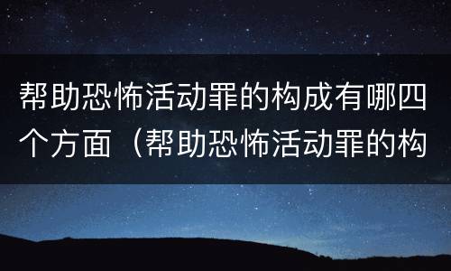 帮助恐怖活动罪的构成有哪四个方面（帮助恐怖活动罪的构成有哪四个方面组成）