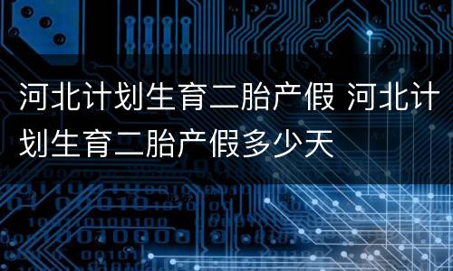 河北计划生育二胎产假 河北计划生育二胎产假多少天