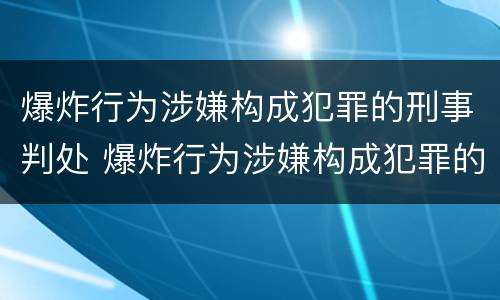 爆炸行为涉嫌构成犯罪的刑事判处 爆炸行为涉嫌构成犯罪的刑事判处几年