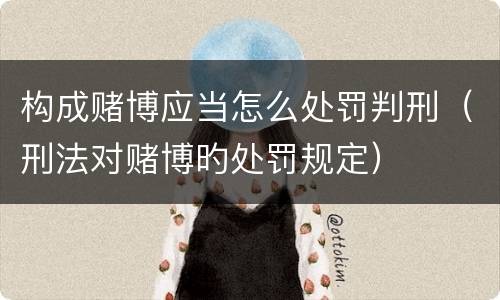 构成赌博应当怎么处罚判刑（刑法对赌博旳处罚规定）