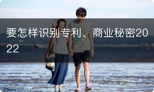 要怎样识别专利、商业秘密2022