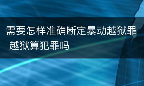 需要怎样准确断定暴动越狱罪 越狱算犯罪吗
