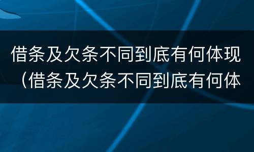 借条及欠条不同到底有何体现（借条及欠条不同到底有何体现呢）