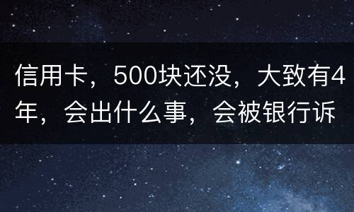 信用卡，500块还没，大致有4年，会出什么事，会被银行诉讼吗