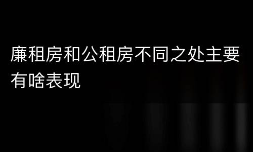 廉租房和公租房不同之处主要有啥表现