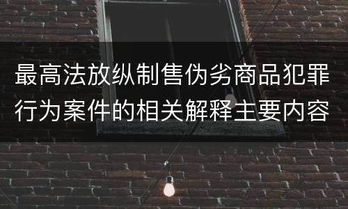 最高法放纵制售伪劣商品犯罪行为案件的相关解释主要内容是什么