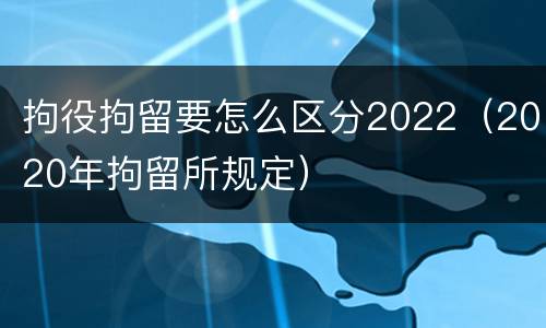 拘役拘留要怎么区分2022（2020年拘留所规定）