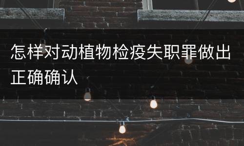 怎样对动植物检疫失职罪做出正确确认