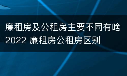 廉租房及公租房主要不同有啥2022 廉租房公租房区别