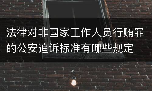 法律对非国家工作人员行贿罪的公安追诉标准有哪些规定
