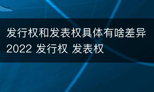 发行权和发表权具体有啥差异2022 发行权 发表权